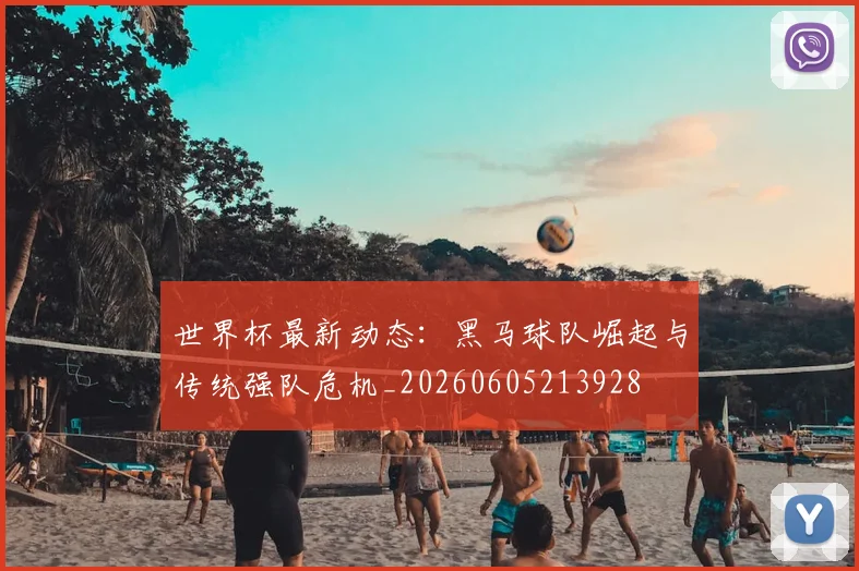 世界杯最新动态:黑马球队崛起与传统强队危机_20260605213928