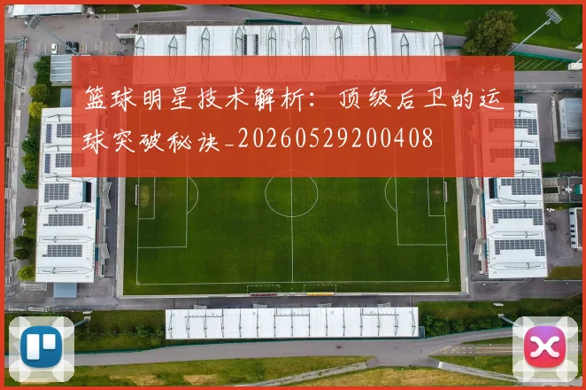 篮球明星技术解析:顶级后卫的运球突破秘诀_20260529200408