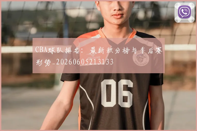 CBA球队排名:最新积分榜与季后赛形势_20260605213133