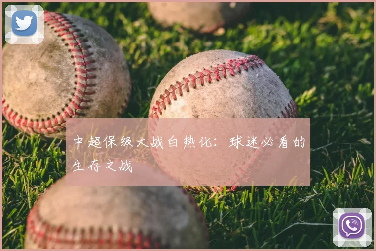 中超保级大战白热化:球迷必看的生存之战
