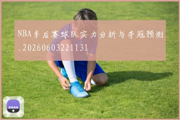 NBA季后赛球队实力分析与夺冠预测_20260603221131
