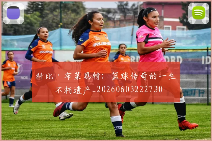 科比·布莱恩特:篮球传奇的一生与不朽遗产_20260603222730