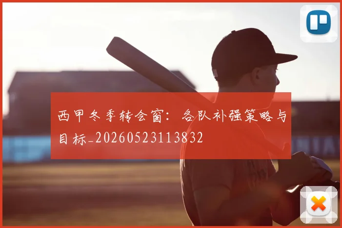 西甲冬季转会窗:各队补强策略与目标_20260523113832
