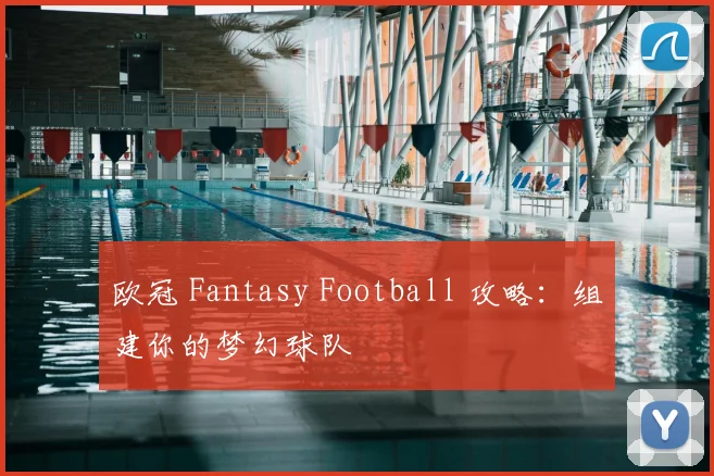 欧冠 Fantasy Football 攻略:组建你的梦幻球队