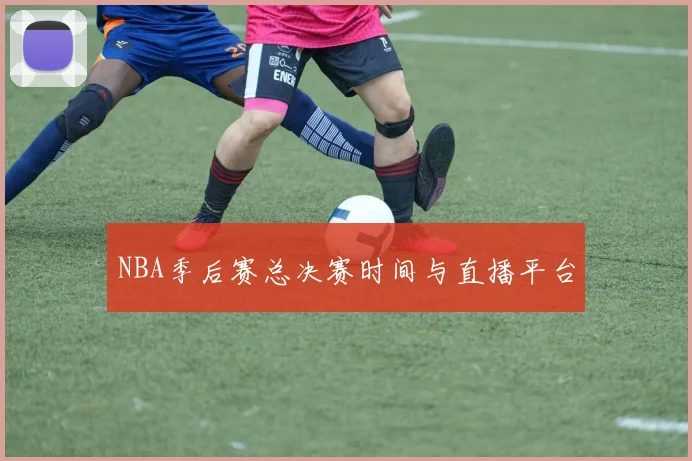 NBA季后赛总决赛时间与直播平台