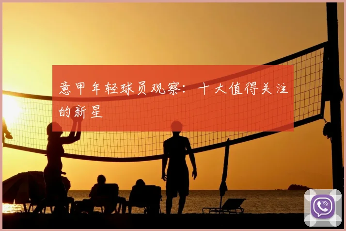意甲年轻球员观察：十大值得关注的新星