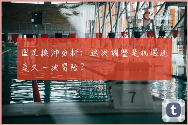 国足换帅分析:这次调整是机遇还是又一次冒险?